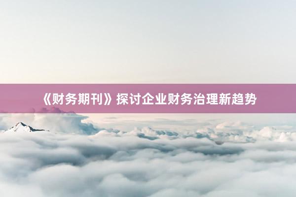 《财务期刊》探讨企业财务治理新趋势