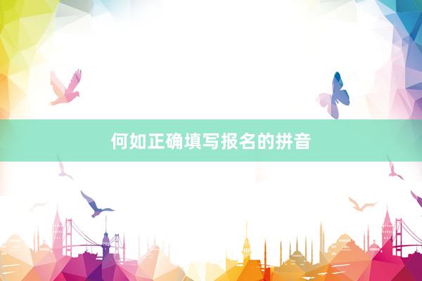 何如正确填写报名的拼音
