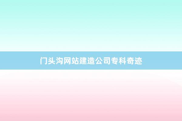 门头沟网站建造公司专科奇迹